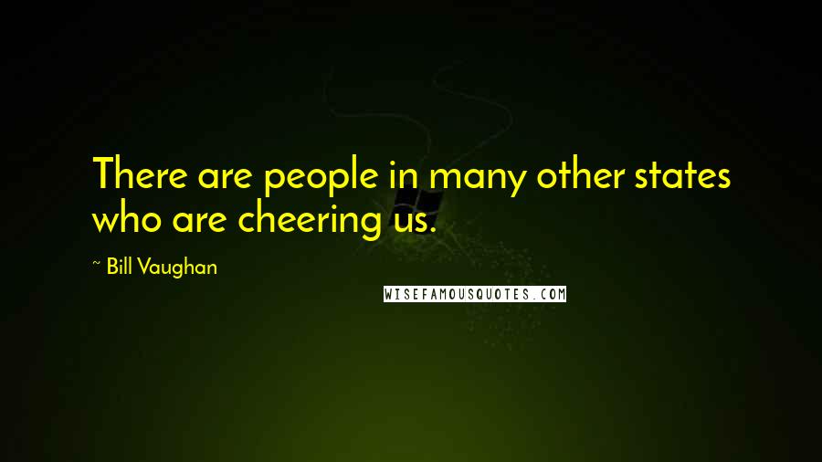 Bill Vaughan Quotes: There are people in many other states who are cheering us.