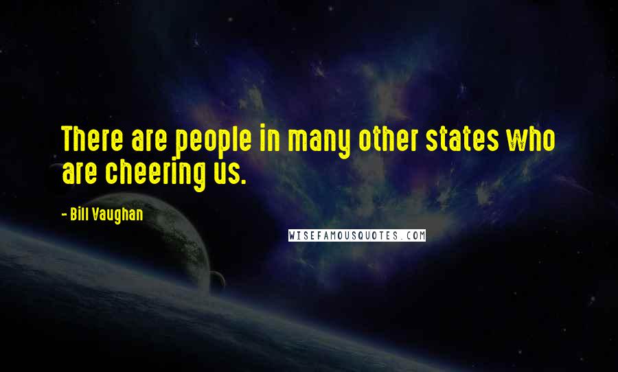 Bill Vaughan Quotes: There are people in many other states who are cheering us.