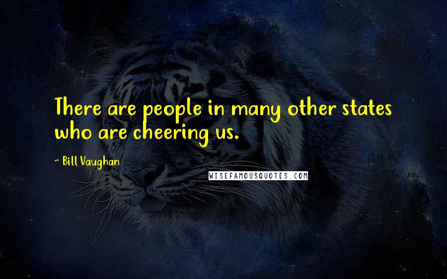 Bill Vaughan Quotes: There are people in many other states who are cheering us.