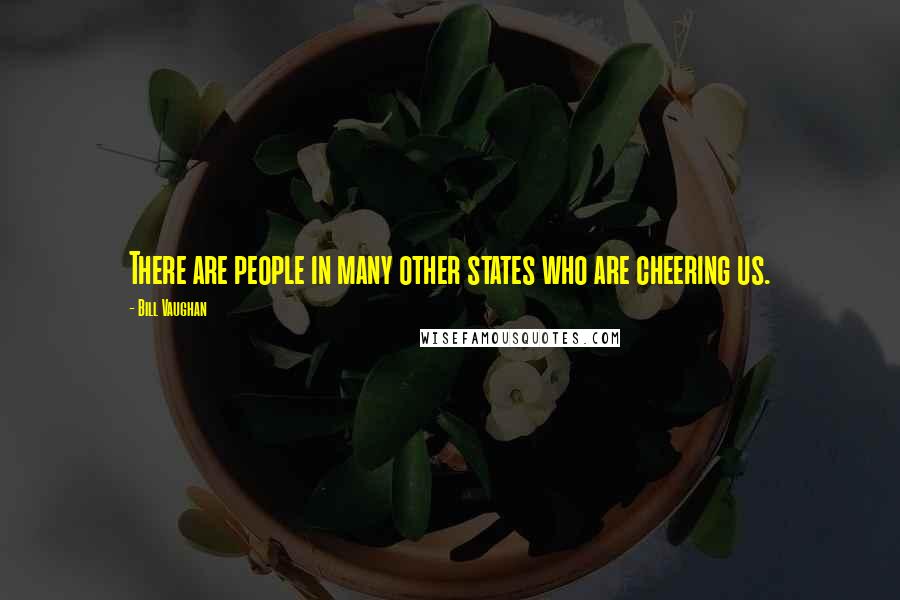 Bill Vaughan Quotes: There are people in many other states who are cheering us.