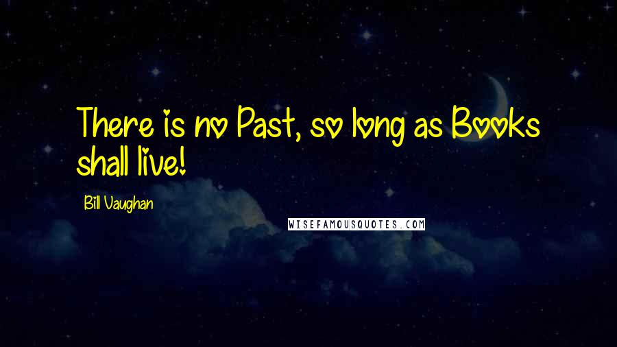 Bill Vaughan Quotes: There is no Past, so long as Books shall live!