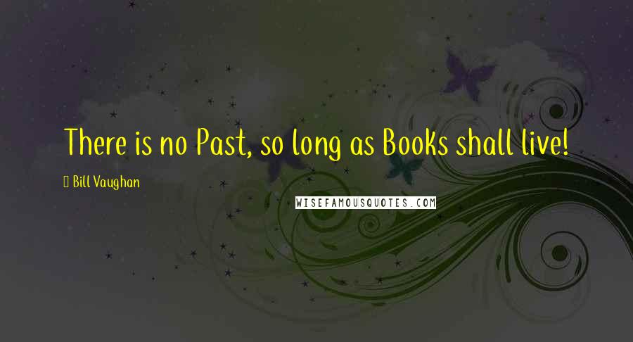 Bill Vaughan Quotes: There is no Past, so long as Books shall live!