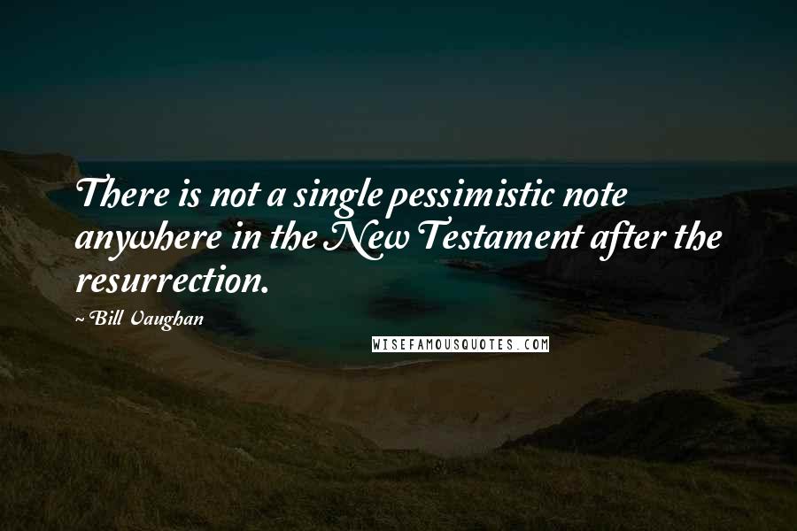 Bill Vaughan Quotes: There is not a single pessimistic note anywhere in the New Testament after the resurrection.
