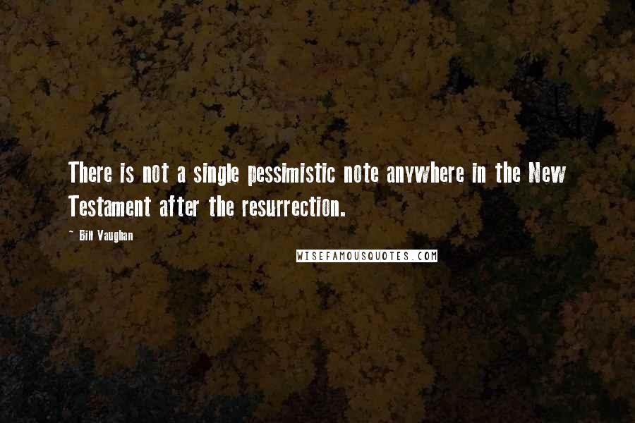 Bill Vaughan Quotes: There is not a single pessimistic note anywhere in the New Testament after the resurrection.