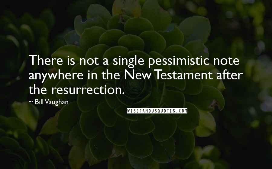 Bill Vaughan Quotes: There is not a single pessimistic note anywhere in the New Testament after the resurrection.