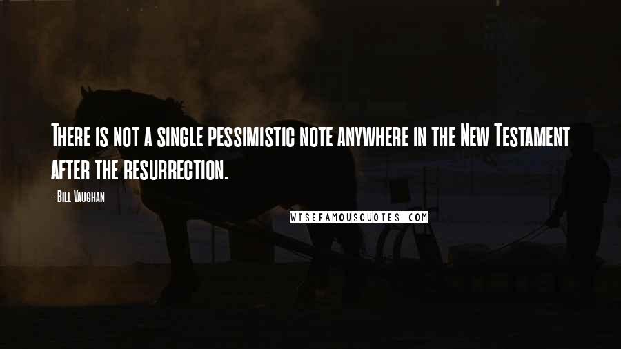 Bill Vaughan Quotes: There is not a single pessimistic note anywhere in the New Testament after the resurrection.