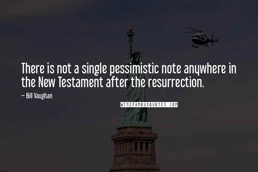 Bill Vaughan Quotes: There is not a single pessimistic note anywhere in the New Testament after the resurrection.