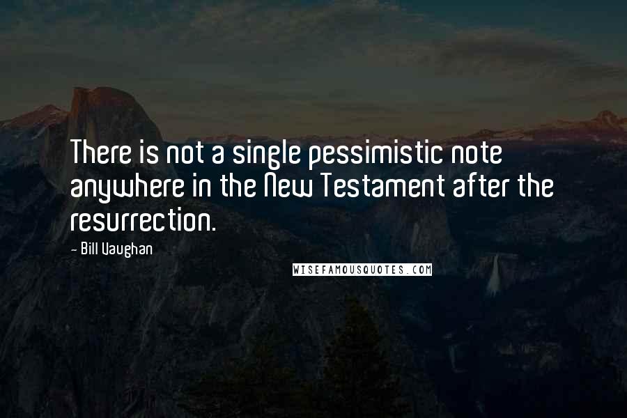 Bill Vaughan Quotes: There is not a single pessimistic note anywhere in the New Testament after the resurrection.