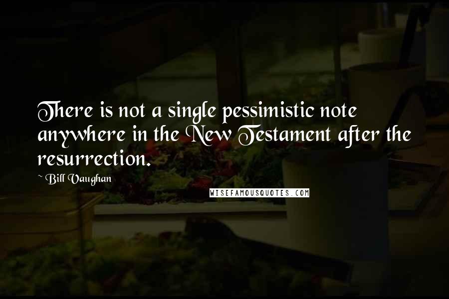Bill Vaughan Quotes: There is not a single pessimistic note anywhere in the New Testament after the resurrection.