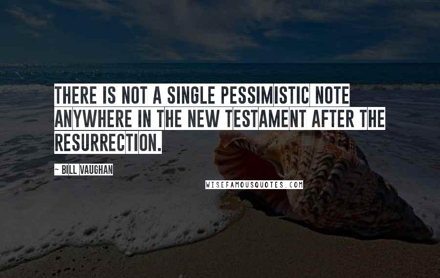 Bill Vaughan Quotes: There is not a single pessimistic note anywhere in the New Testament after the resurrection.