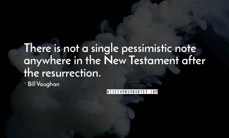 Bill Vaughan Quotes: There is not a single pessimistic note anywhere in the New Testament after the resurrection.