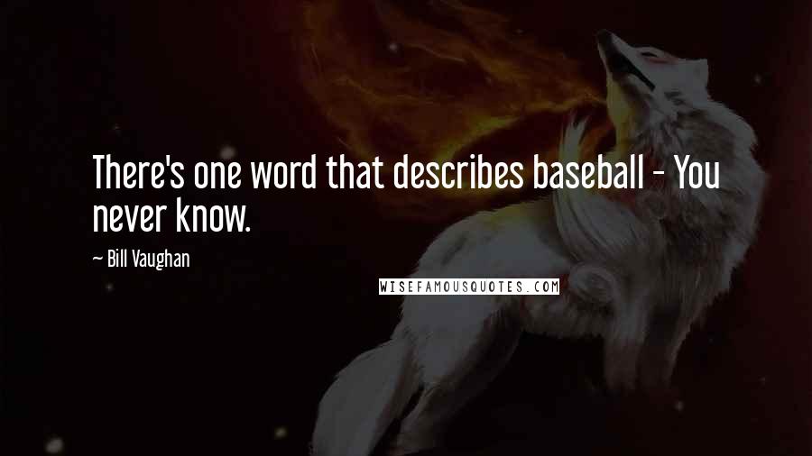 Bill Vaughan Quotes: There's one word that describes baseball - You never know.