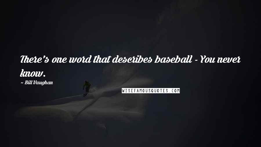 Bill Vaughan Quotes: There's one word that describes baseball - You never know.