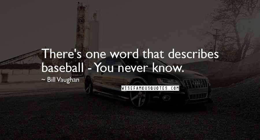 Bill Vaughan Quotes: There's one word that describes baseball - You never know.