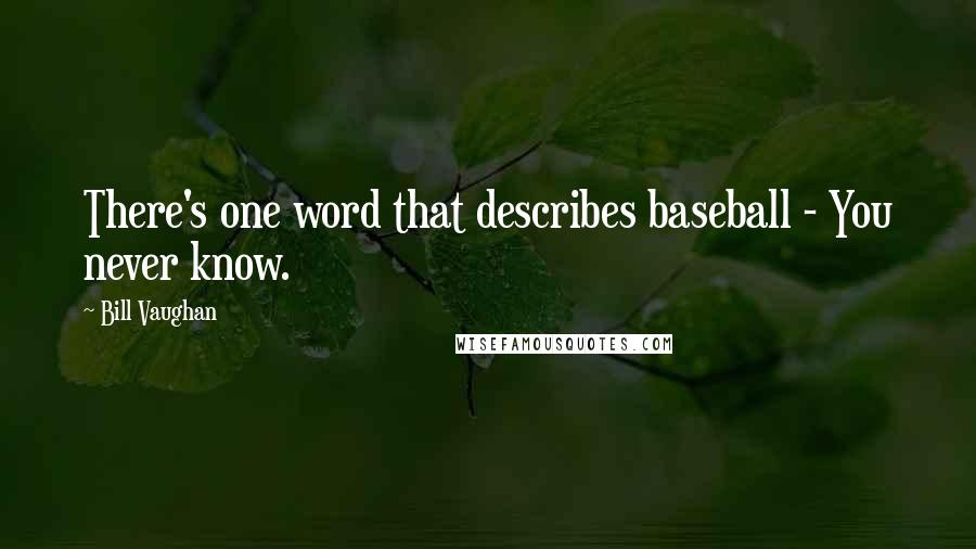 Bill Vaughan Quotes: There's one word that describes baseball - You never know.