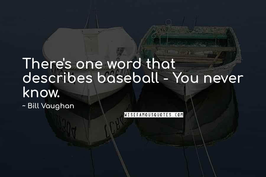 Bill Vaughan Quotes: There's one word that describes baseball - You never know.