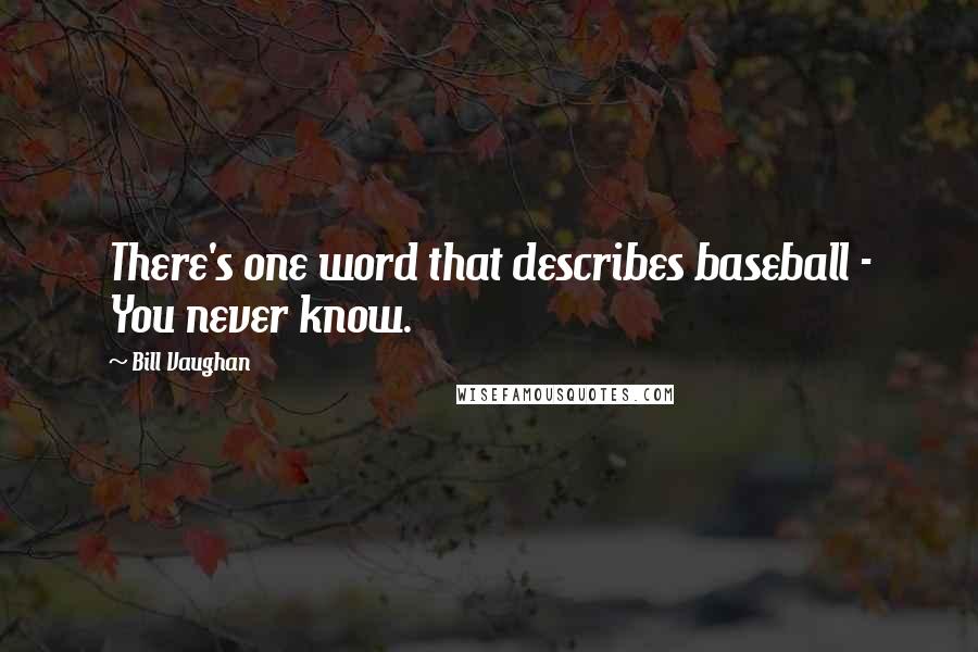 Bill Vaughan Quotes: There's one word that describes baseball - You never know.