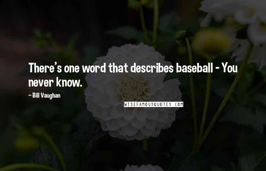 Bill Vaughan Quotes: There's one word that describes baseball - You never know.