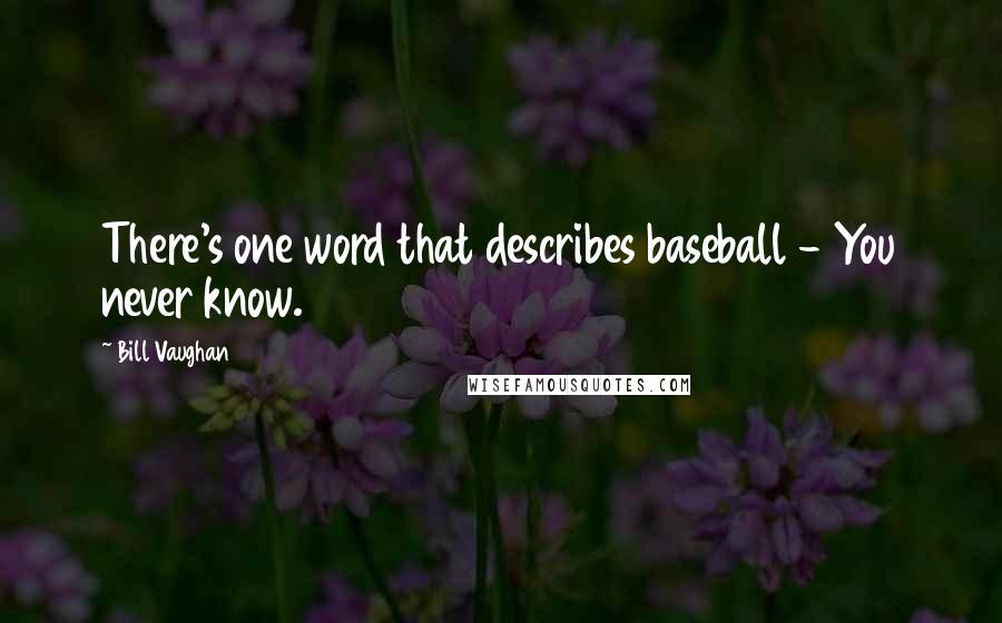 Bill Vaughan Quotes: There's one word that describes baseball - You never know.