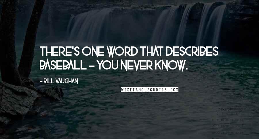 Bill Vaughan Quotes: There's one word that describes baseball - You never know.