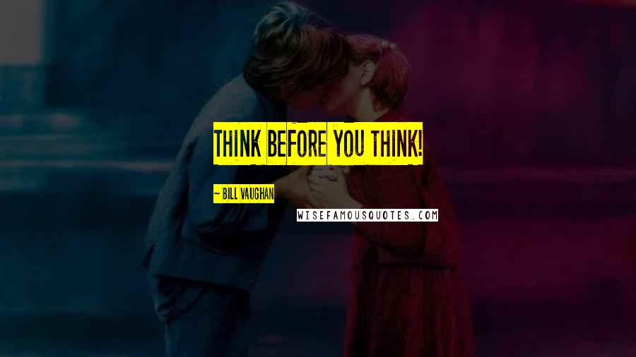 Bill Vaughan Quotes: Think before you think!