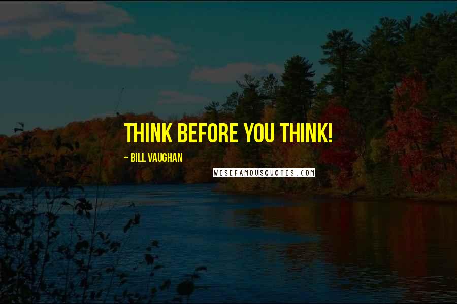 Bill Vaughan Quotes: Think before you think!