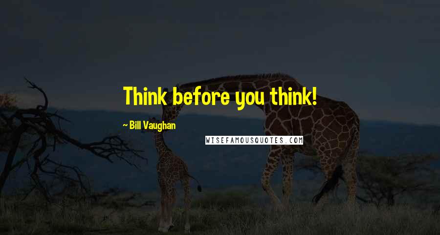 Bill Vaughan Quotes: Think before you think!