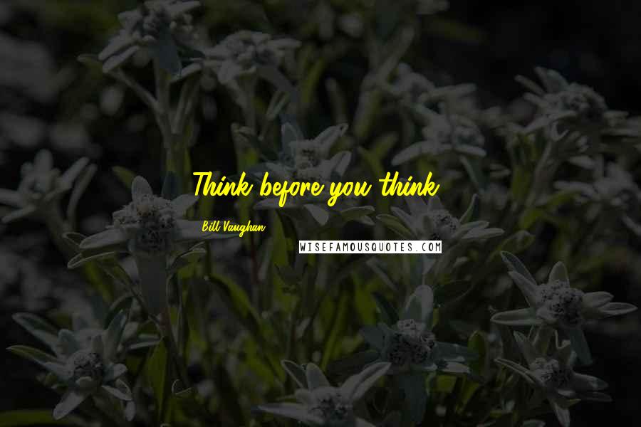 Bill Vaughan Quotes: Think before you think!