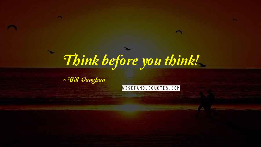 Bill Vaughan Quotes: Think before you think!