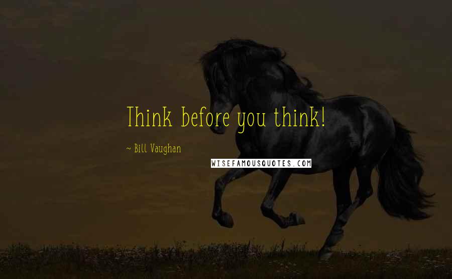 Bill Vaughan Quotes: Think before you think!