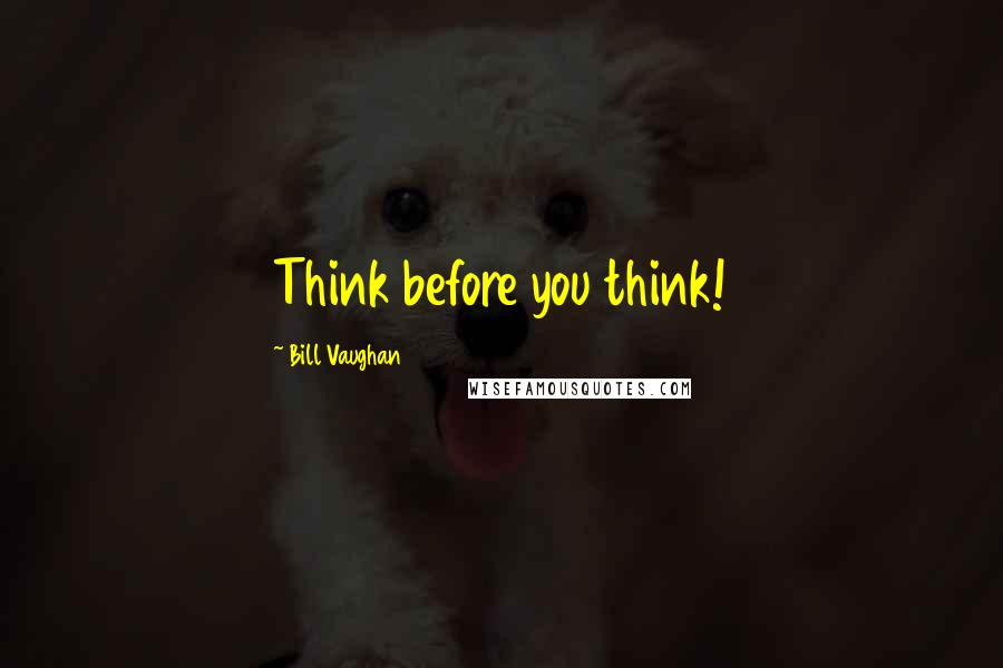 Bill Vaughan Quotes: Think before you think!