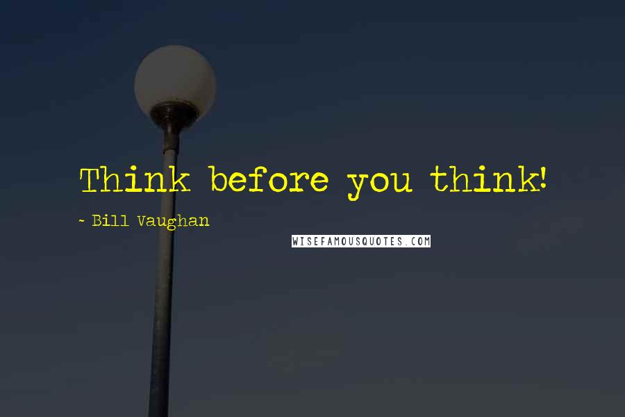 Bill Vaughan Quotes: Think before you think!