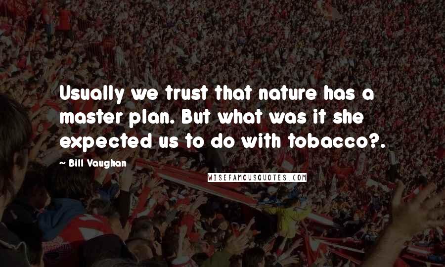 Bill Vaughan Quotes: Usually we trust that nature has a master plan. But what was it she expected us to do with tobacco?.