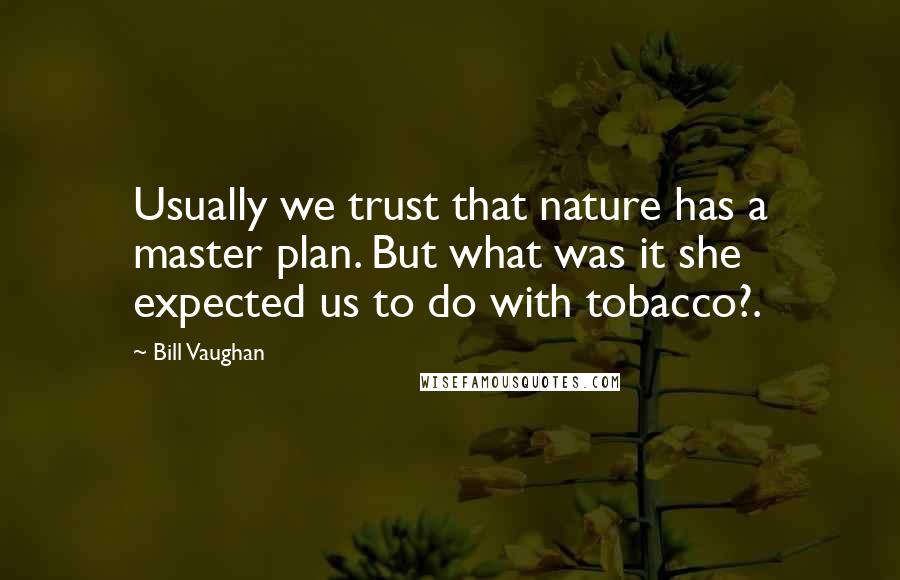 Bill Vaughan Quotes: Usually we trust that nature has a master plan. But what was it she expected us to do with tobacco?.