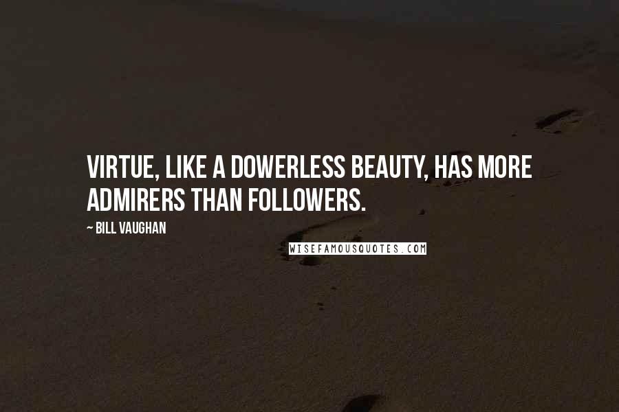 Bill Vaughan Quotes: Virtue, like a dowerless beauty, has more admirers than followers.