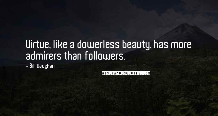 Bill Vaughan Quotes: Virtue, like a dowerless beauty, has more admirers than followers.