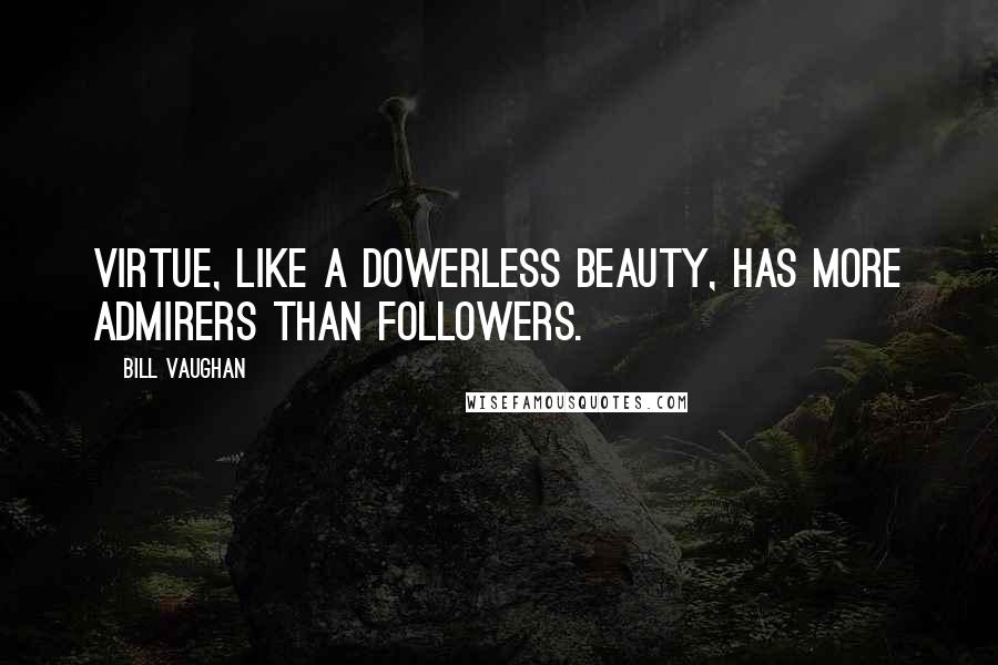 Bill Vaughan Quotes: Virtue, like a dowerless beauty, has more admirers than followers.