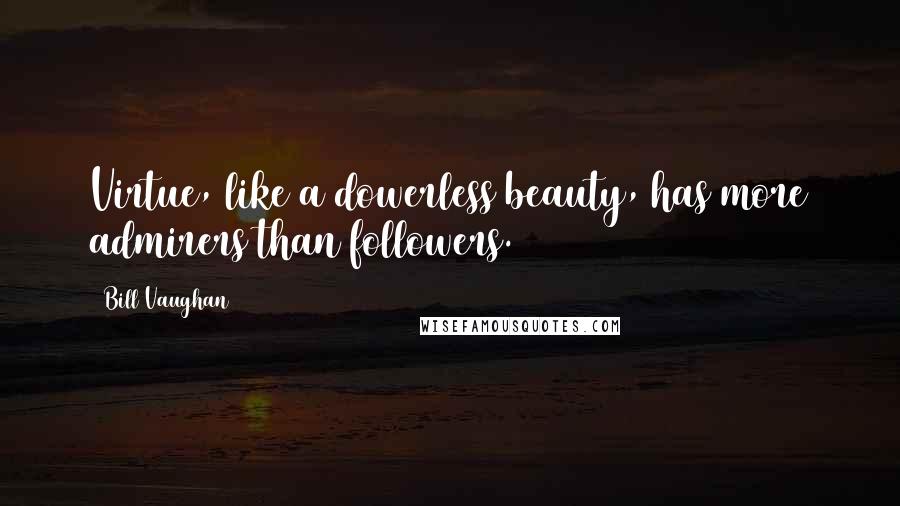 Bill Vaughan Quotes: Virtue, like a dowerless beauty, has more admirers than followers.
