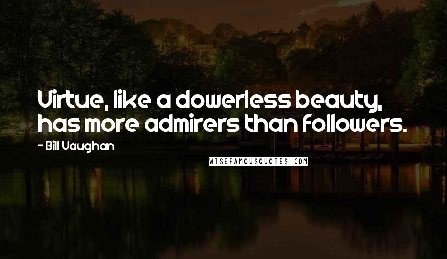Bill Vaughan Quotes: Virtue, like a dowerless beauty, has more admirers than followers.