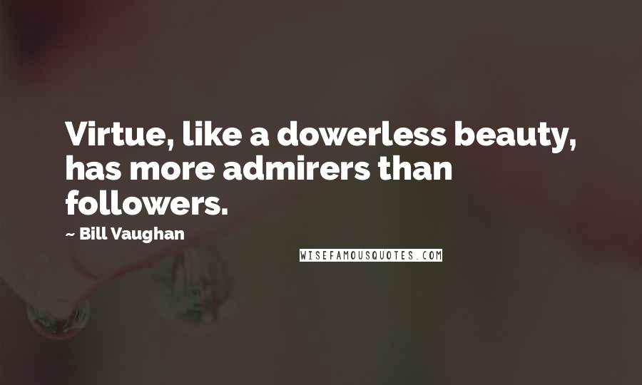 Bill Vaughan Quotes: Virtue, like a dowerless beauty, has more admirers than followers.