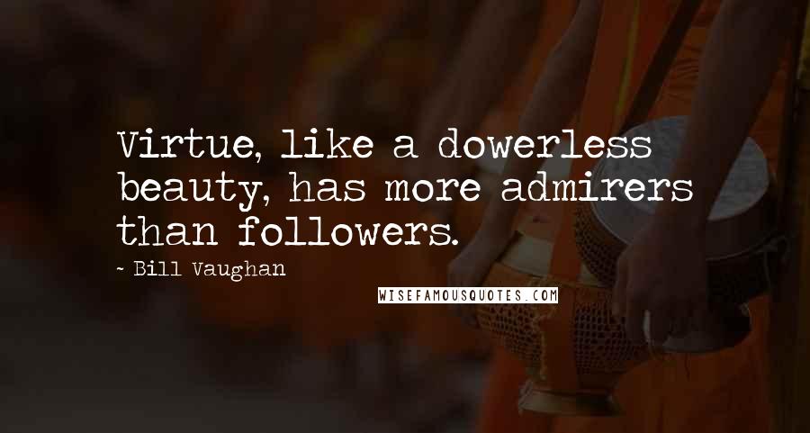 Bill Vaughan Quotes: Virtue, like a dowerless beauty, has more admirers than followers.
