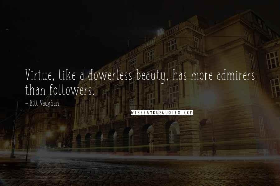 Bill Vaughan Quotes: Virtue, like a dowerless beauty, has more admirers than followers.