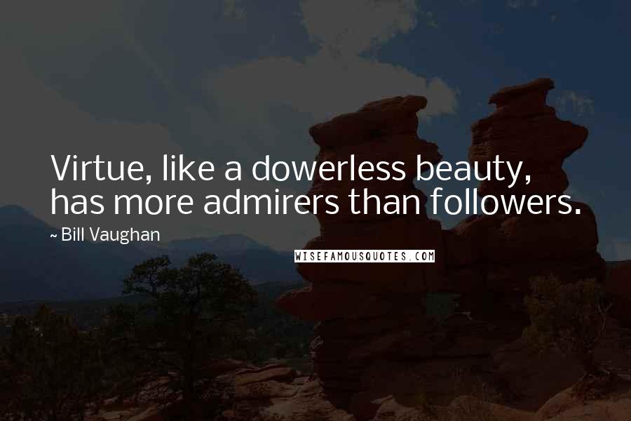 Bill Vaughan Quotes: Virtue, like a dowerless beauty, has more admirers than followers.