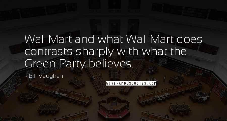 Bill Vaughan Quotes: Wal-Mart and what Wal-Mart does contrasts sharply with what the Green Party believes.