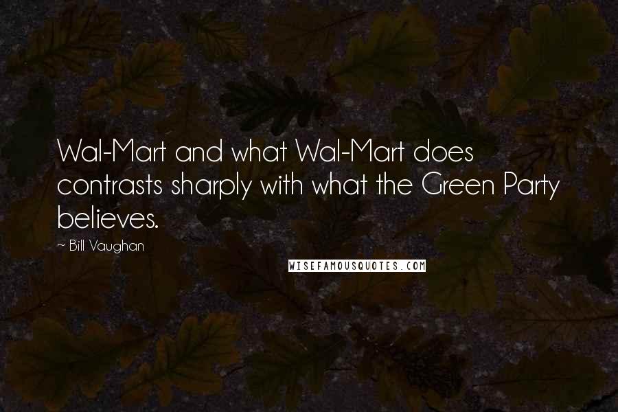 Bill Vaughan Quotes: Wal-Mart and what Wal-Mart does contrasts sharply with what the Green Party believes.