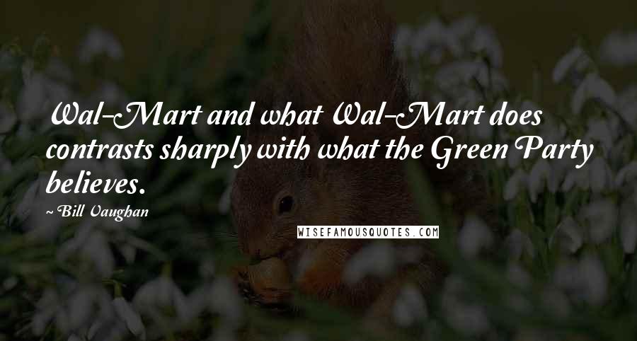 Bill Vaughan Quotes: Wal-Mart and what Wal-Mart does contrasts sharply with what the Green Party believes.