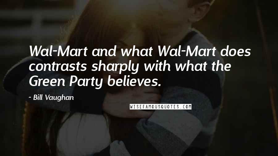 Bill Vaughan Quotes: Wal-Mart and what Wal-Mart does contrasts sharply with what the Green Party believes.