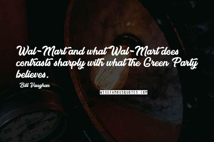 Bill Vaughan Quotes: Wal-Mart and what Wal-Mart does contrasts sharply with what the Green Party believes.