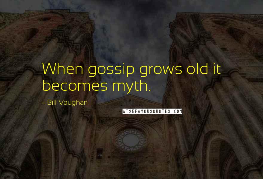 Bill Vaughan Quotes: When gossip grows old it becomes myth.