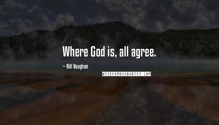 Bill Vaughan Quotes: Where God is, all agree.